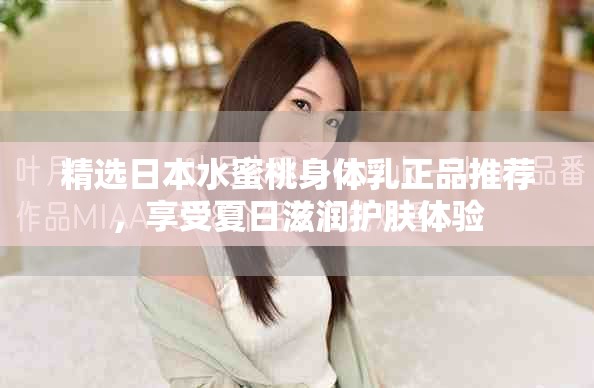 精选日本水蜜桃身体乳正品推荐，享受夏日滋润护肤体验