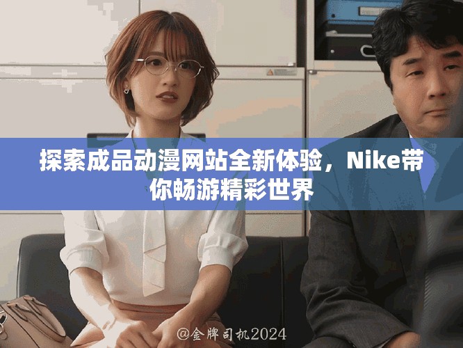 探索成品动漫网站全新体验，Nike带你畅游精彩世界