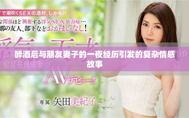 醉酒后与朋友妻子的一夜经历引发的复杂情感故事