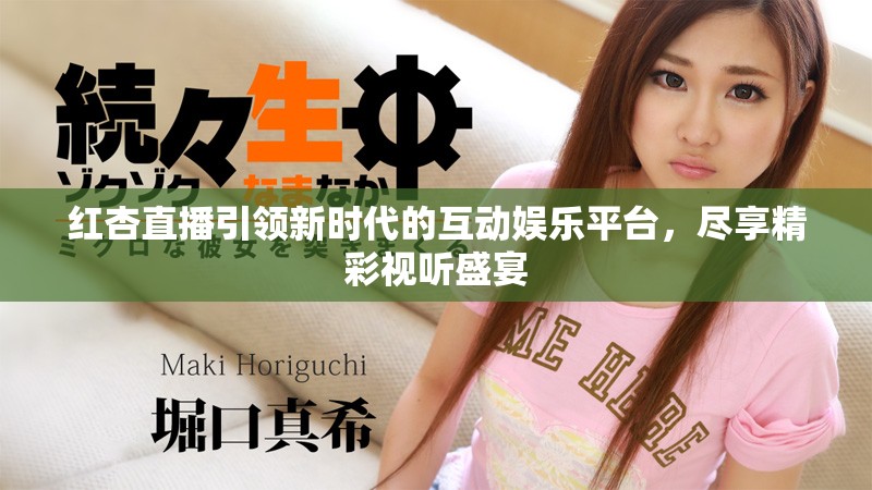 红杏直播引领新时代的互动娱乐平台，尽享精彩视听盛宴