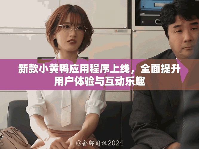新款小黄鸭应用程序上线，全面提升用户体验与互动乐趣