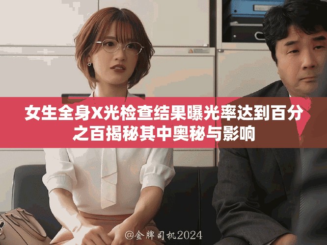 女生全身X光检查结果曝光率达到百分之百揭秘其中奥秘与影响