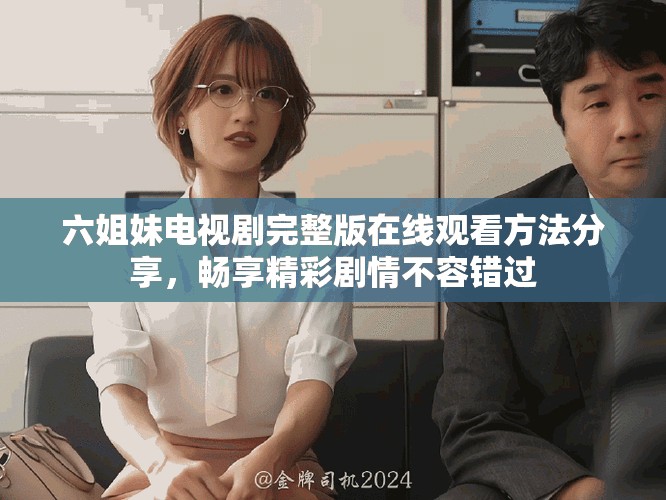 六姐妹电视剧完整版在线观看方法分享，畅享精彩剧情不容错过
