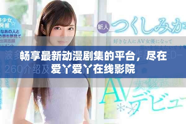畅享最新动漫剧集的平台，尽在爱丫爱丫在线影院