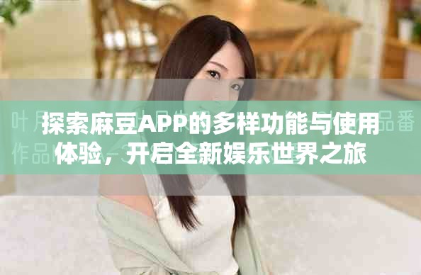 探索麻豆APP的多样功能与使用体验，开启全新娱乐世界之旅
