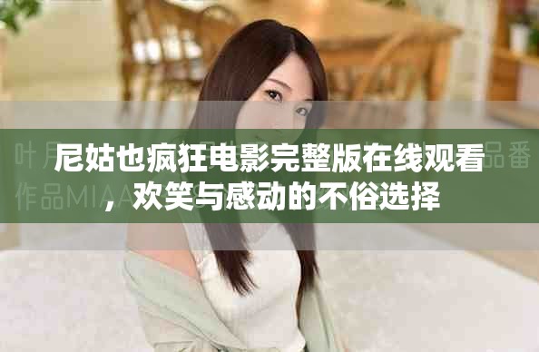 尼姑也疯狂电影完整版在线观看，欢笑与感动的不俗选择