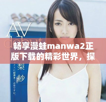 畅享漫蛙manwa2正版下载的精彩世界，探索无限可能性与乐趣