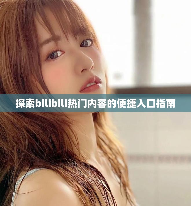 探索bilibili热门内容的便捷入口指南