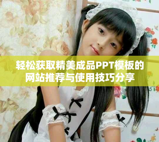 轻松获取精美成品PPT模板的网站推荐与使用技巧分享