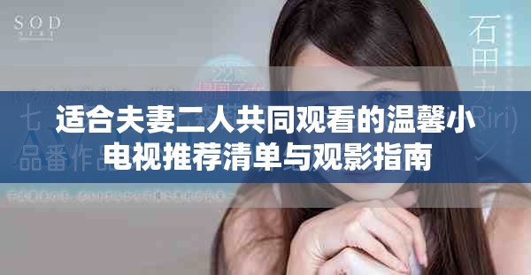 适合夫妻二人共同观看的温馨小电视推荐清单与观影指南
