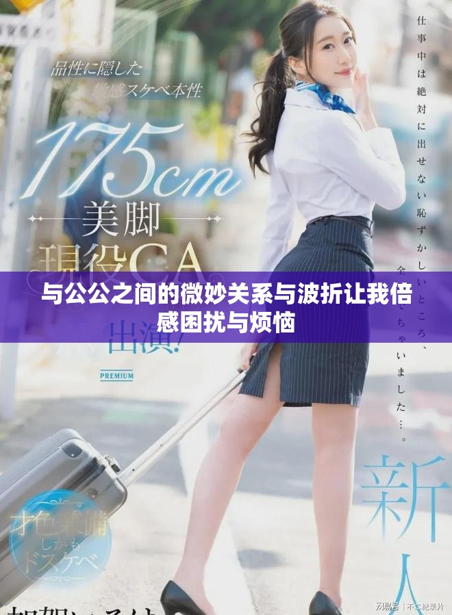 与公公之间的微妙关系与波折让我倍感困扰与烦恼