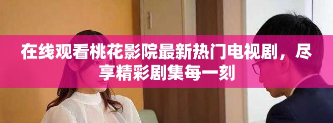 在线观看桃花影院最新热门电视剧，尽享精彩剧集每一刻