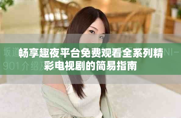 畅享趣夜平台免费观看全系列精彩电视剧的简易指南
