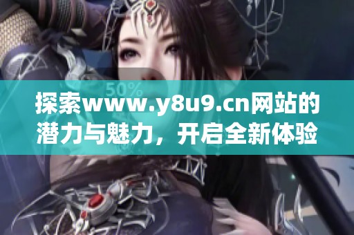 探索www.y8u9.cn网站的潜力与魅力，开启全新体验之旅