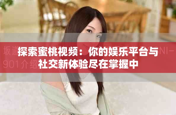 探索蜜桃视频：你的娱乐平台与社交新体验尽在掌握中