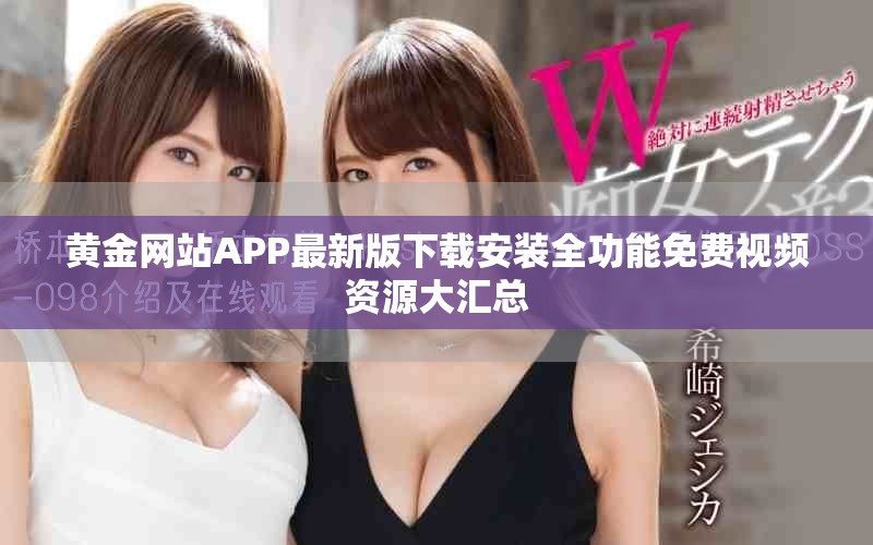 黄金网站APP最新版下载安装全功能免费视频资源大汇总