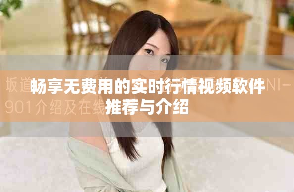 畅享无费用的实时行情视频软件推荐与介绍