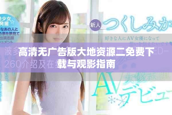 高清无广告版大地资源二免费下载与观影指南