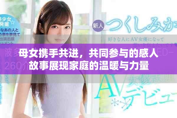 母女携手共进，共同参与的感人故事展现家庭的温暖与力量