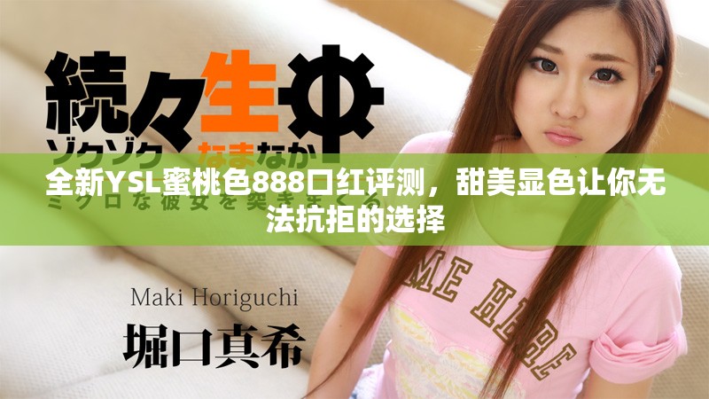 全新YSL蜜桃色888口红评测，甜美显色让你无法抗拒的选择