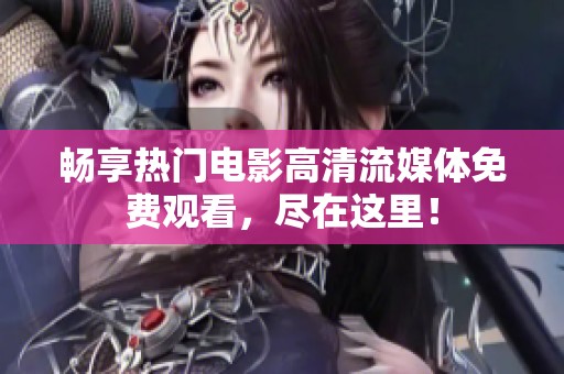 畅享热门电影高清流媒体免费观看，尽在这里！