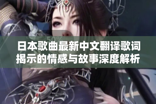 日本歌曲最新中文翻译歌词揭示的情感与故事深度解析
