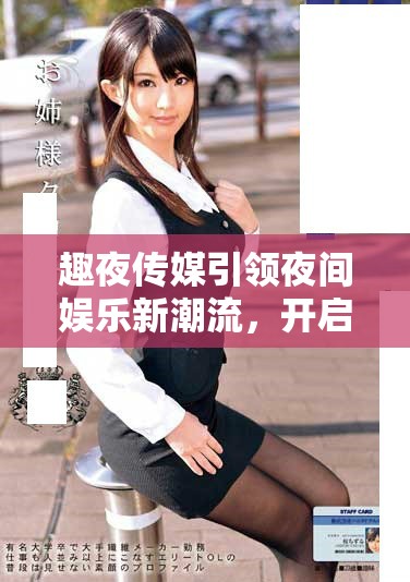 趣夜传媒引领夜间娱乐新潮流，开启无限可能