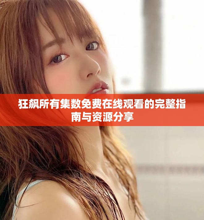狂飙所有集数免费在线观看的完整指南与资源分享