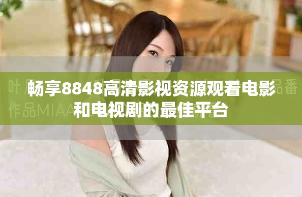 畅享8848高清影视资源观看电影和电视剧的最佳平台