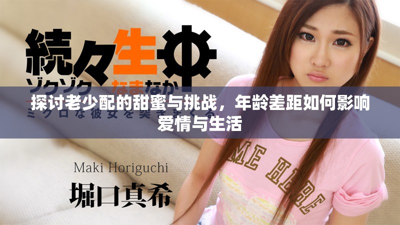 探讨老少配的甜蜜与挑战，年龄差距如何影响爱情与生活
