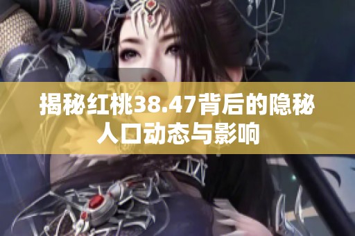 揭秘红桃38.47背后的隐秘人口动态与影响