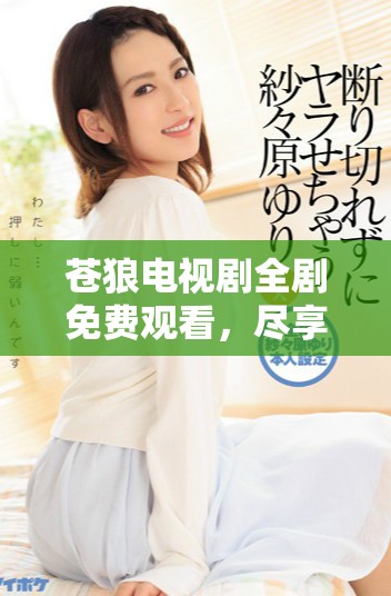 苍狼电视剧全剧免费观看，尽享精彩剧情与跌宕起伏故事