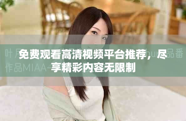免费观看高清视频平台推荐，尽享精彩内容无限制
