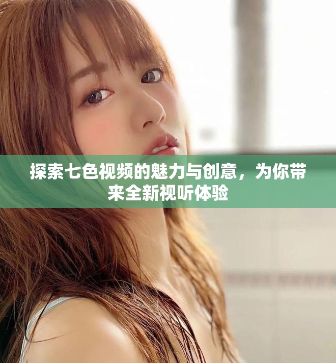 探索七色视频的魅力与创意，为你带来全新视听体验