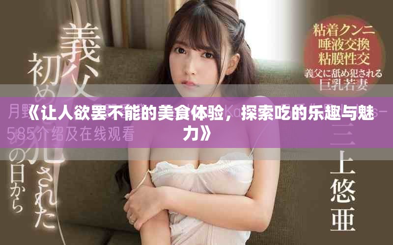 《让人欲罢不能的美食体验，探索吃的乐趣与魅力》
