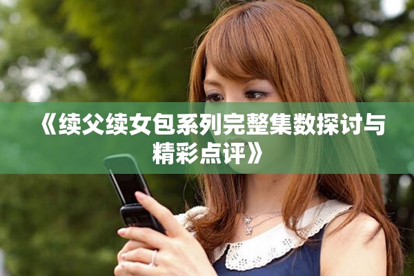 《续父续女包系列完整集数探讨与精彩点评》
