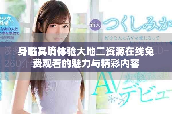 身临其境体验大地二资源在线免费观看的魅力与精彩内容