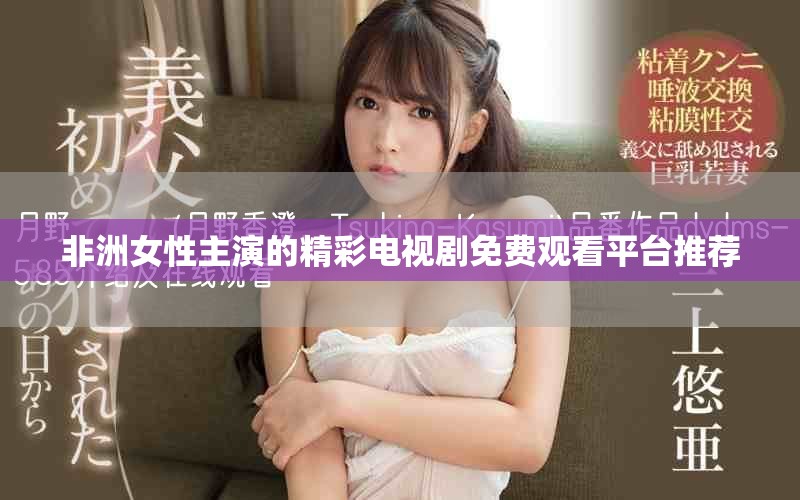 非洲女性主演的精彩电视剧免费观看平台推荐
