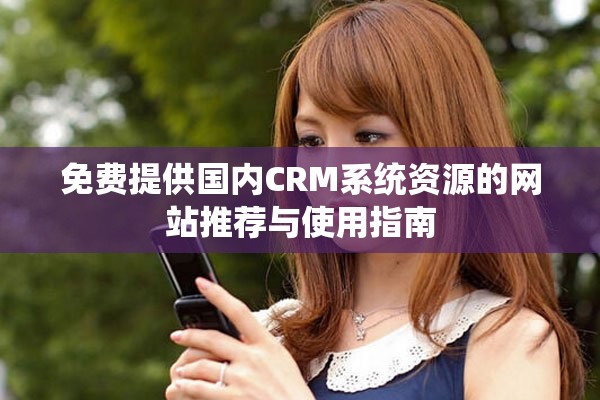 免费提供国内CRM系统资源的网站推荐与使用指南