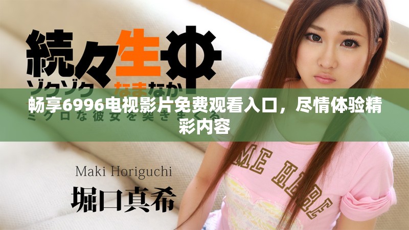 畅享6996电视影片免费观看入口，尽情体验精彩内容