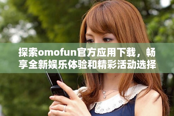 探索omofun官方应用下载，畅享全新娱乐体验和精彩活动选择