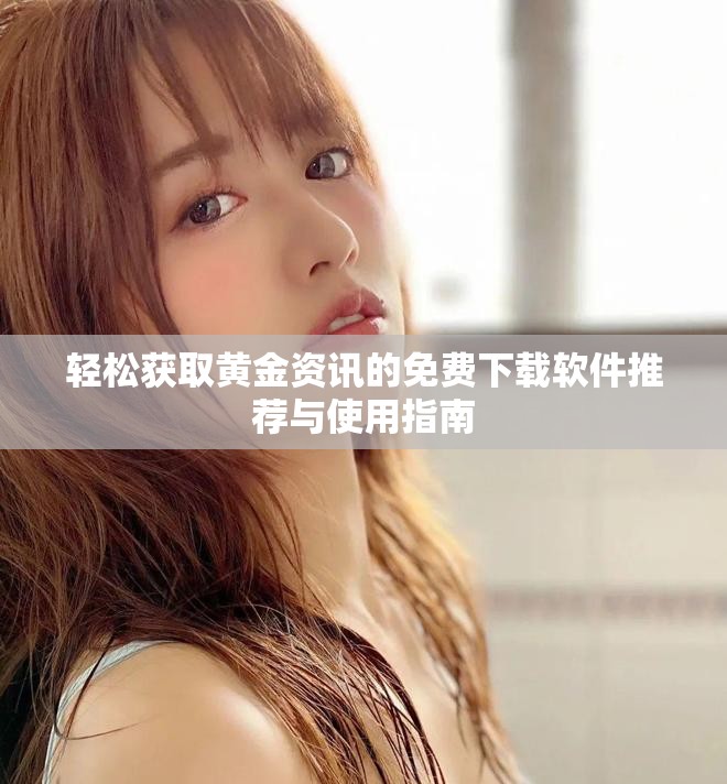 轻松获取黄金资讯的免费下载软件推荐与使用指南