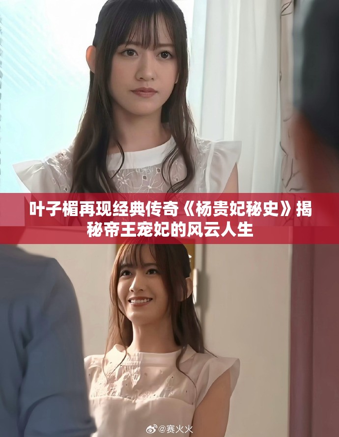 叶子楣再现经典传奇《杨贵妃秘史》揭秘帝王宠妃的风云人生