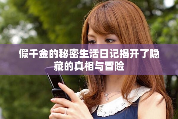 假千金的秘密生活日记揭开了隐藏的真相与冒险