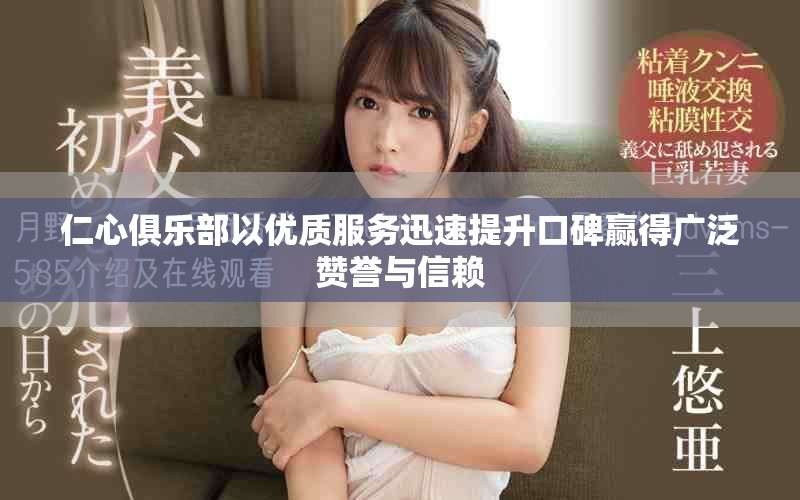 仁心俱乐部以优质服务迅速提升口碑赢得广泛赞誉与信赖