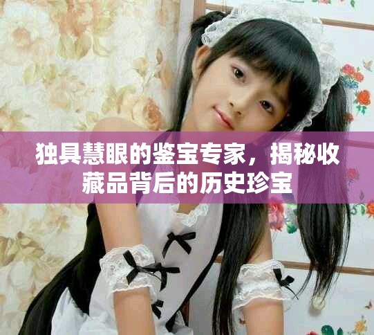 独具慧眼的鉴宝专家，揭秘收藏品背后的历史珍宝