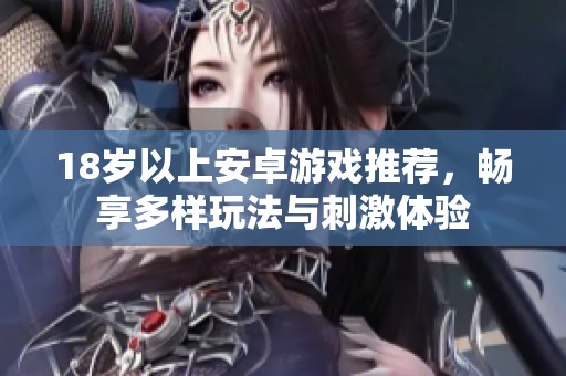 18岁以上安卓游戏推荐，畅享多样玩法与刺激体验