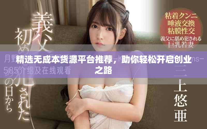 精选无成本货源平台推荐，助你轻松开启创业之路