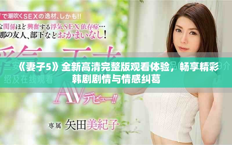 《妻子5》全新高清完整版观看体验，畅享精彩韩剧剧情与情感纠葛