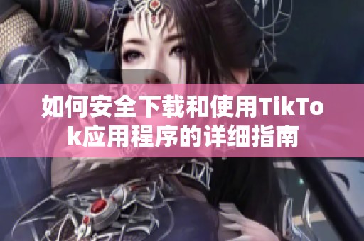 如何安全下载和使用TikTok应用程序的详细指南